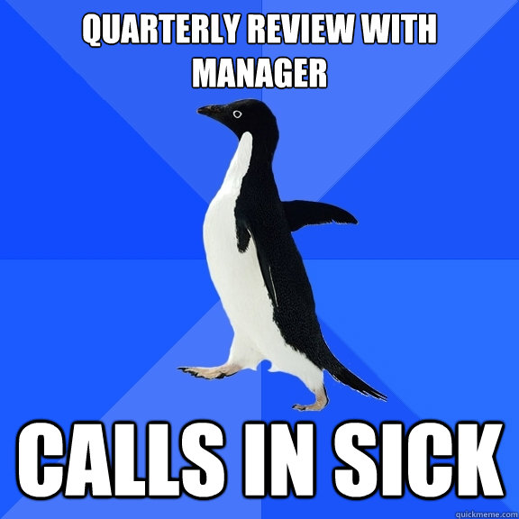 Quarterly review with manager Calls in sick  Socially Awkward Penguin