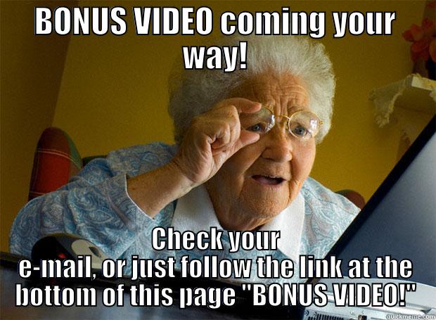 BONUS VIDEO COMING YOUR WAY! CHECK YOUR E-MAIL, OR JUST FOLLOW THE LINK AT THE BOTTOM OF THIS PAGE 