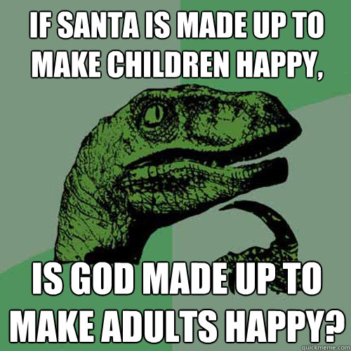 If santa is made up to make children happy, is god made up to make adults happy?  Philosoraptor