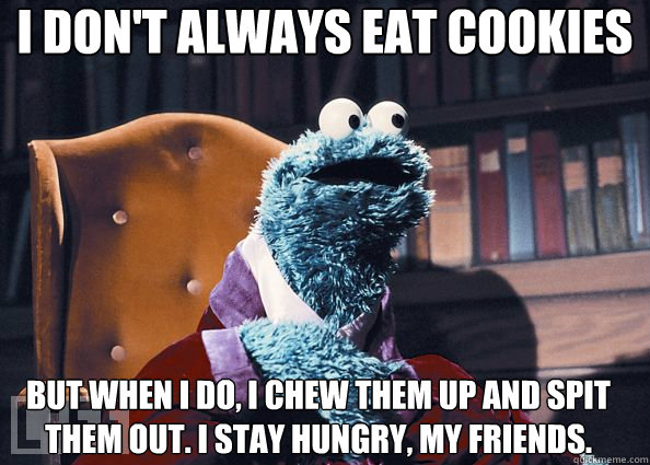 I don't always eat cookies But when I do, I chew them up and spit them out. I Stay Hungry, My Friends. - I don't always eat cookies But when I do, I chew them up and spit them out. I Stay Hungry, My Friends.  Cookie Monster