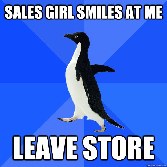 Sales girl smiles at me leave store  Socially Awkward Penguin