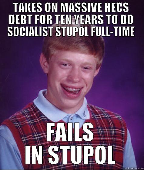 TAKES ON MASSIVE HECS DEBT FOR TEN YEARS TO DO SOCIALIST STUPOL FULL-TIME FAILS IN STUPOL Bad Luck Brian
