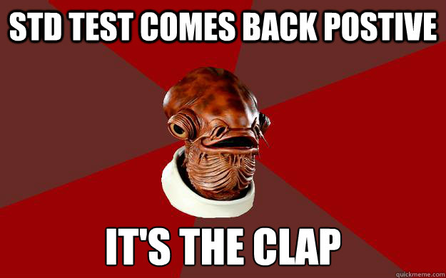 STD TEST COMES BACK POSTIVE IT'S THE CLAP  Admiral Ackbar Relationship Expert