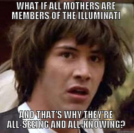 WHAT IF ALL MOTHERS ARE MEMBERS OF THE ILLUMINATI AND THAT'S WHY THEY'RE ALL-SEEING AND ALL-KNOWING? conspiracy keanu