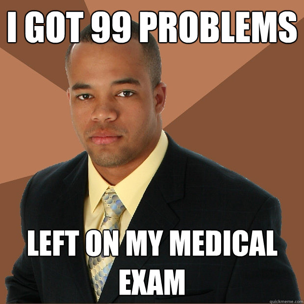 I got 99 problems left on my Medical exam  Successful Black Man