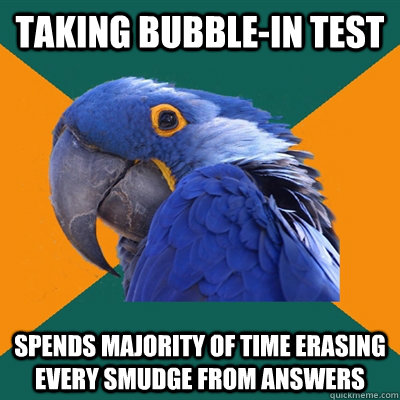 Taking bubble-in test spends majority of time erasing every smudge from answers  Paranoid Parrot