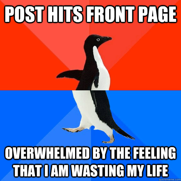 Post hits front page overwhelmed by the feeling that i am wasting my life  Socially Awesome Awkward Penguin