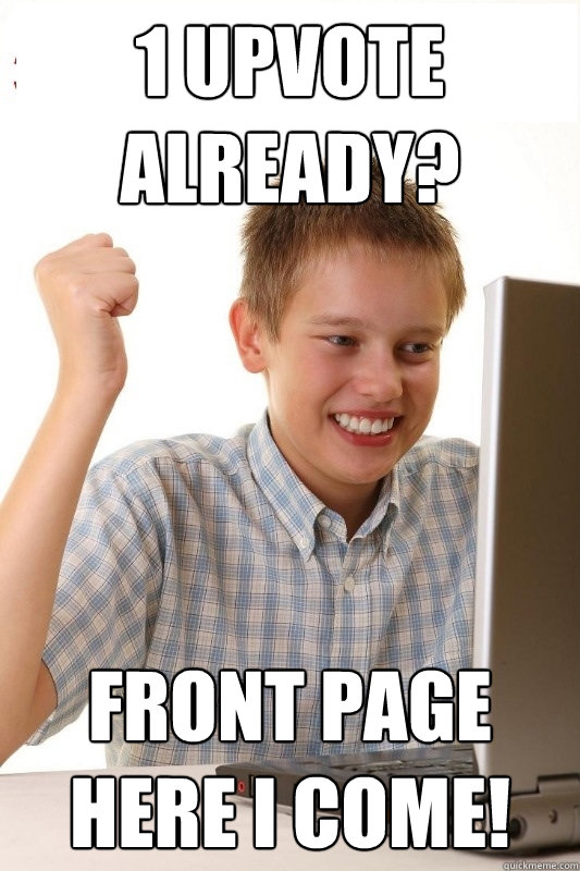 1 upvote already? Front page here I come!  1st Day Internet Kid