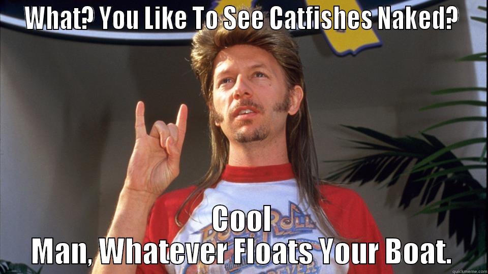 WHAT? YOU LIKE TO SEE CATFISHES NAKED? COOL MAN, WHATEVER FLOATS YOUR BOAT. Misc