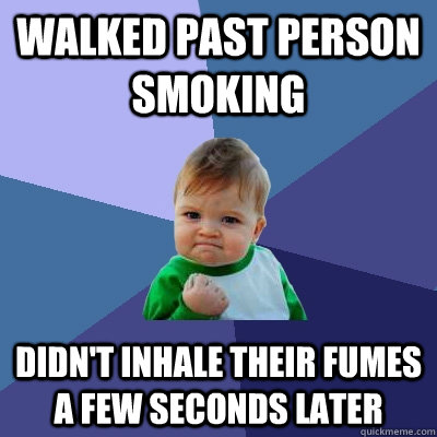 Walked past person smoking Didn't inhale their fumes a few seconds later  Success Kid
