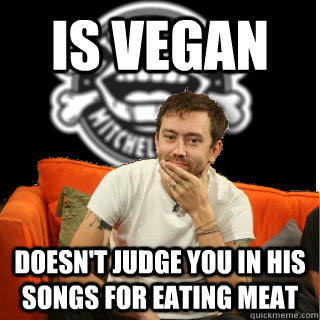 Is Vegan doesn't judge you in his songs for eating meat - Is Vegan doesn't judge you in his songs for eating meat  Misc