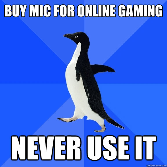 Buy mic for online gaming never use it  Socially Awkward Penguin