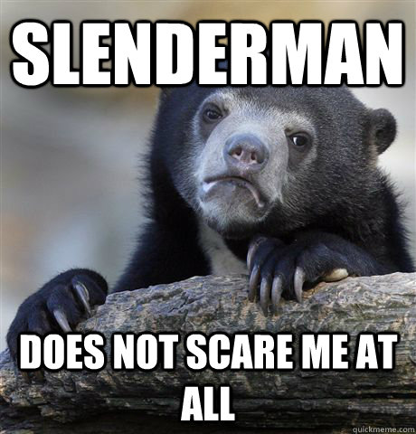 Slenderman Does not scare me at all  Confession Bear