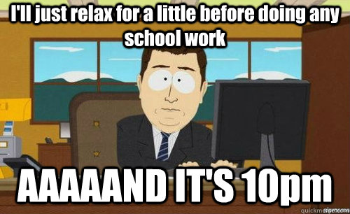 I'll just relax for a little before doing any school work AAAAAND IT'S 10pm  anditsgone