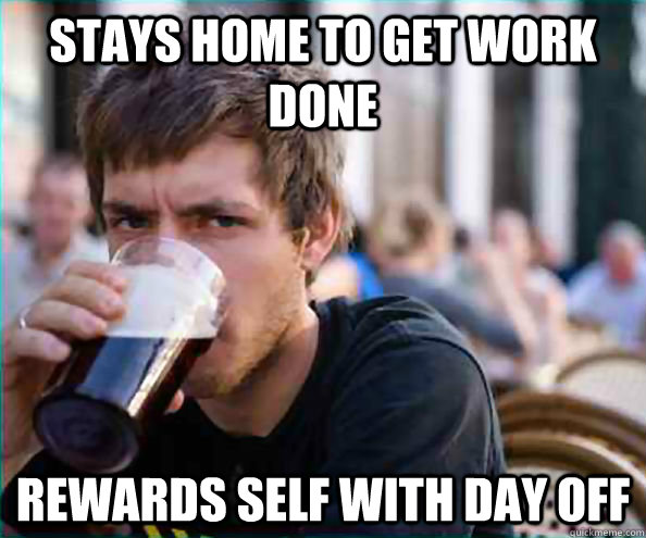 stays home to get work done rewards self with day off  College Senior