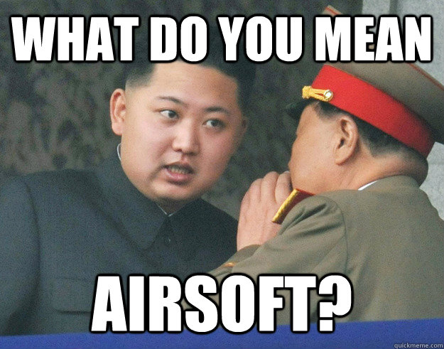 What do you mean Airsoft? - What do you mean Airsoft?  Hungry Kim Jong Un