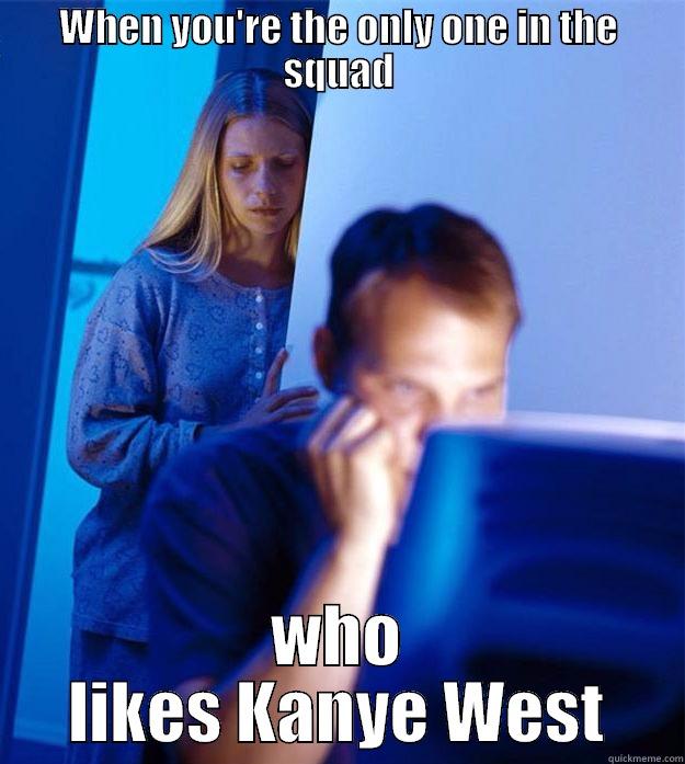 Kanye Fans - WHEN YOU'RE THE ONLY ONE IN THE SQUAD WHO LIKES KANYE WEST Redditors Wife