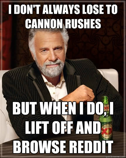 I don't always lose to cannon rushes But when I do, I lift off and browse reddit  The Most Interesting Man In The World