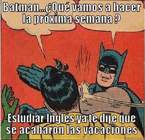 BATMAN...¿QUÉ VAMOS A HACER LA PRÓXIMA SEMANA ? ESTUDIAR INGLÉS YA TE DIJE QUE SE ACABARON LAS VACACIONES Batman Slapping Robin