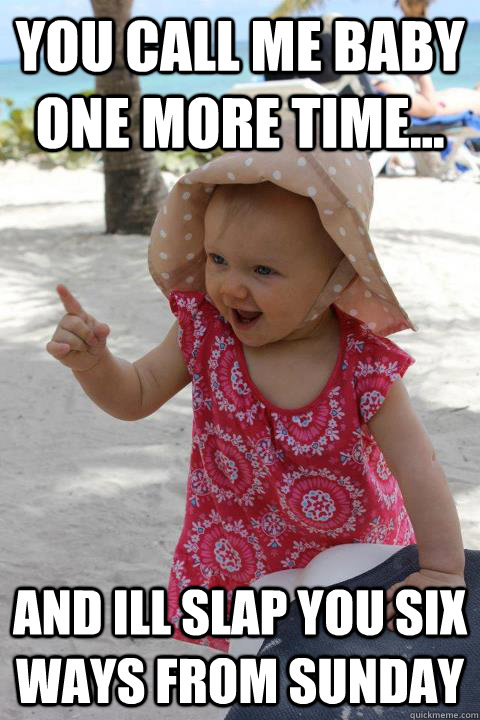 you call me baby one more time... and ill slap you six ways from sunday - you call me baby one more time... and ill slap you six ways from sunday  surly baby