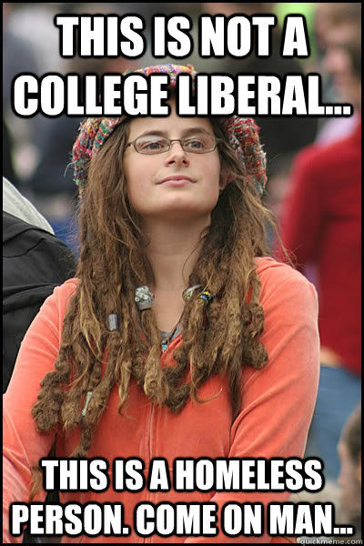 This is not a college liberal... This is a homeless person. Come on man...  College Liberal