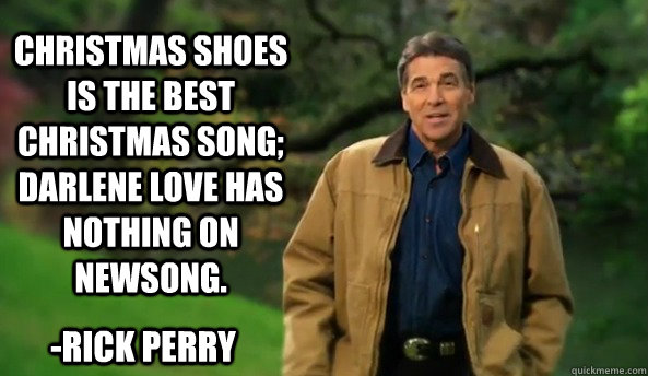 Christmas Shoes is the best Christmas song; Darlene Love has nothing on Newsong. -Rick Perry  Rick perry