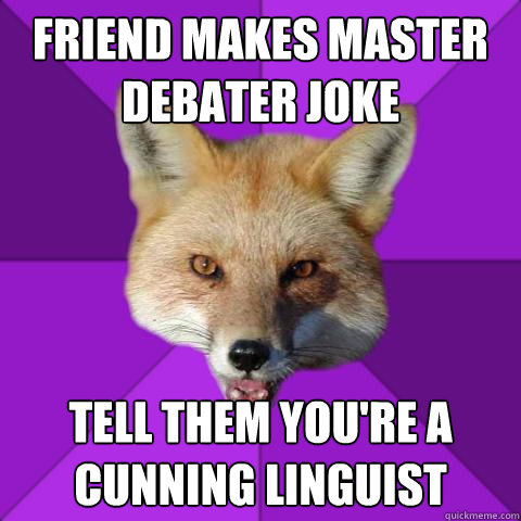 Friend makes master debater joke tell them you're a cunning linguist  Forensics Fox