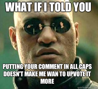 what if i told you Putting your comment in all caps doesn't make me wan to upvote it more - what if i told you Putting your comment in all caps doesn't make me wan to upvote it more  Matrix Morpheus