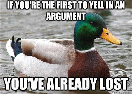 If you're the first to yell in an argument You've already lost  Actual Advice Mallard
