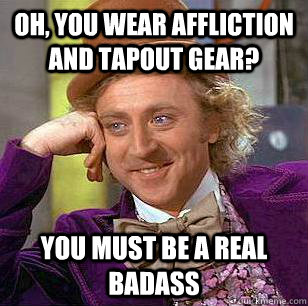 oh, you wear affliction and tapout gear? you must be a real badass - oh, you wear affliction and tapout gear? you must be a real badass  Condescending Wonka