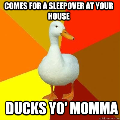 COMES FOR A SLEEPOVER AT YOUR HOUSE DUCKS YO' MOMMA  Tech Impaired Duck