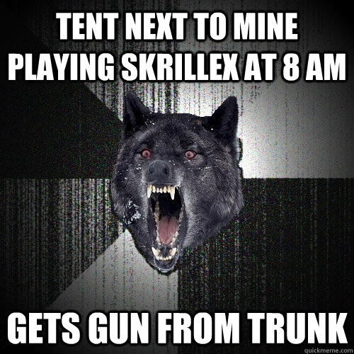 Tent Next To Mine Playing Skrillex at 8 AM Gets gun from trunk  Insanity Wolf