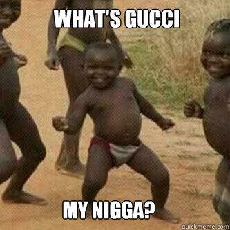 What's Gucci My Nigga? - What's Gucci My Nigga?  Its friday niggas