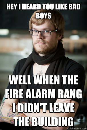 Hey I heard you like bad boys well when the fire alarm rang I didn't leave the building  Hipster Barista