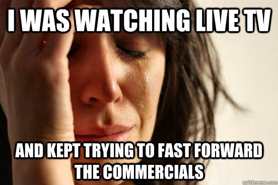 I was watching live tv and kept trying to fast forward the commercials - I was watching live tv and kept trying to fast forward the commercials  First World Problems