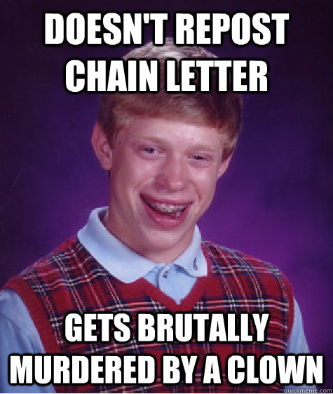 Doesn't repost chain letter Gets brutally murdered by a clown  Bad Luck Brian