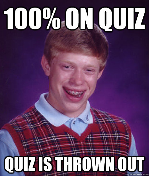 100% on Quiz Quiz is thrown out  Bad Luck Brian