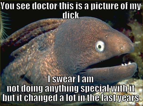 YOU SEE DOCTOR THIS IS A PICTURE OF MY DICK I SWEAR I AM NOT DOING ANYTHING SPECIAL WITH IT BUT IT CHANGED A LOT IN THE LAST YEARS Bad Joke Eel