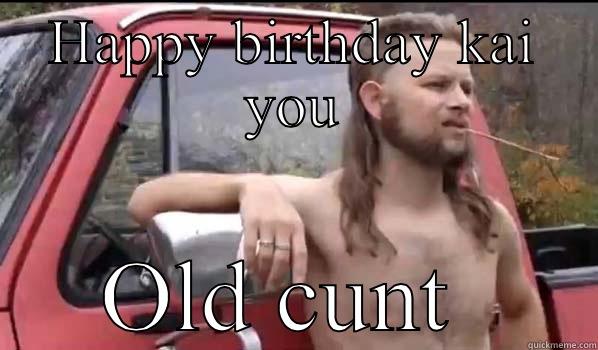 HAPPY BIRTHDAY KAI YOU OLD CUNT  Almost Politically Correct Redneck