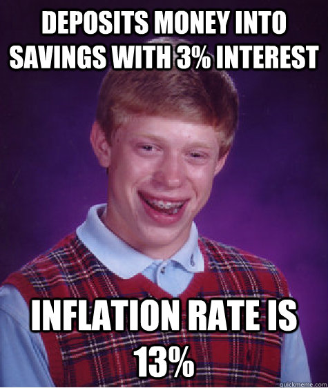 Deposits money into savings with 3% interest Inflation rate is 13%  Bad Luck Brian