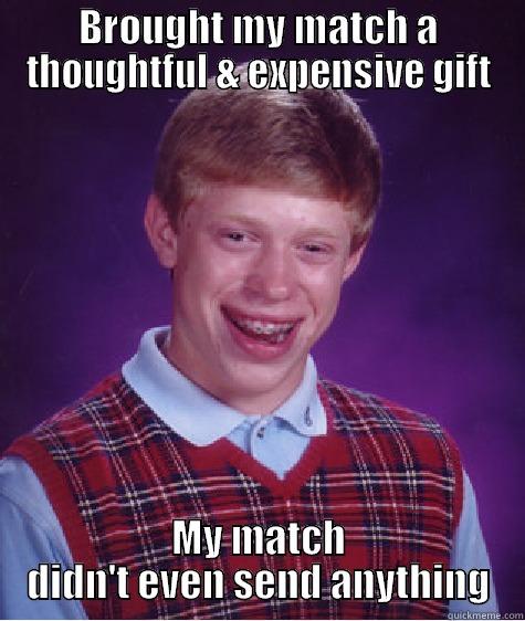 BROUGHT MY MATCH A THOUGHTFUL & EXPENSIVE GIFT MY MATCH DIDN'T EVEN SEND ANYTHING Bad Luck Brian