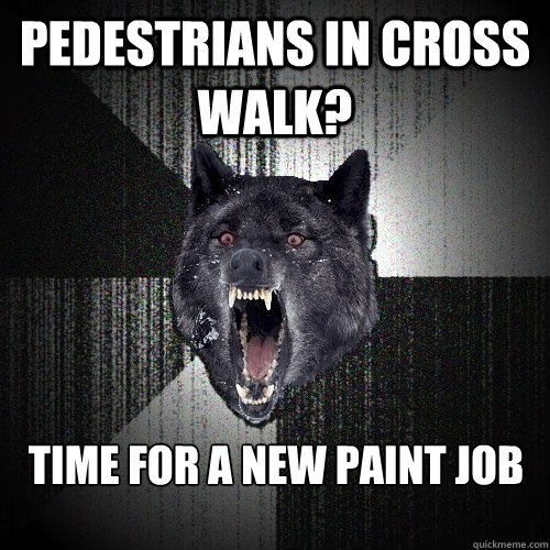 Pedestrians in cross walk? Time for a new paint job  Insanity Wolf
