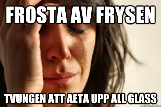 Frosta av frysen tvungen att aeta upp all glass  First World Problems