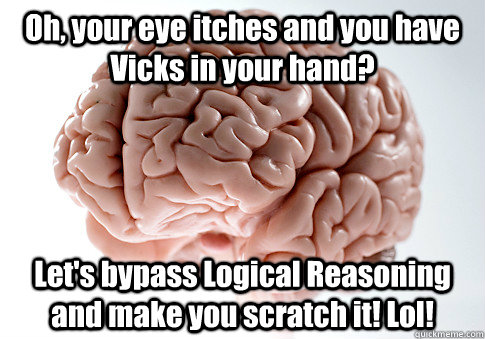 Oh, your eye itches and you have Vicks in your hand? Let's bypass Logical Reasoning and make you scratch it! Lol!   Scumbag Brain