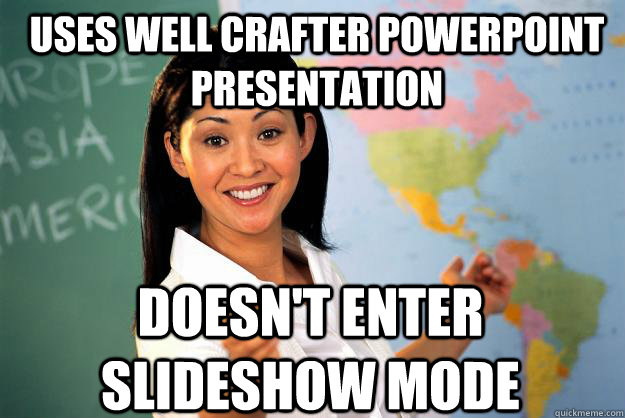 Uses well crafter powerpoint presentation Doesn't enter slideshow mode - Uses well crafter powerpoint presentation Doesn't enter slideshow mode  Unhelpful High School Teacher