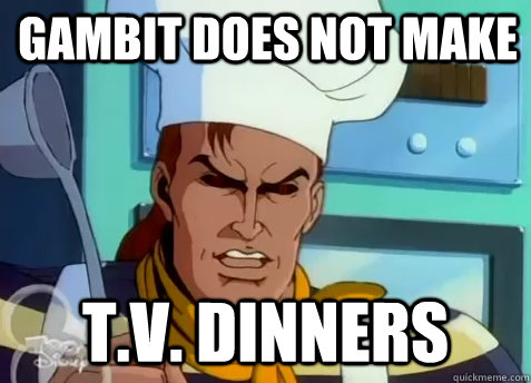Gambit does not make t.v. dinners - Gambit does not make t.v. dinners  Gambit does NOT make T.V. Dinners