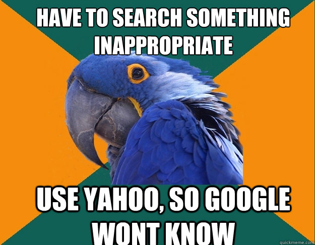 Have to search something inappropriate use Yahoo, so Google wont know  Paranoid Parrot