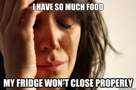 I have so much food my fridge won't close properly  First World Problems