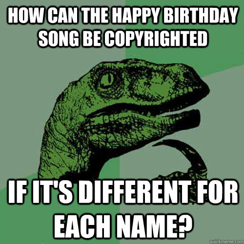 How can the Happy Birthday song be copyrighted if it's different for each name?  Philosoraptor