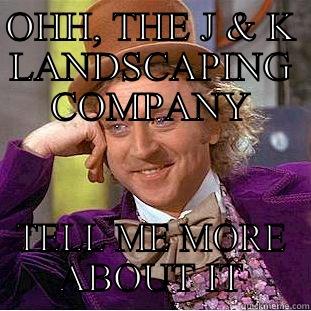 OHH, THE J & K LANDSCAPING COMPANY TELL ME MORE ABOUT IT Condescending Wonka